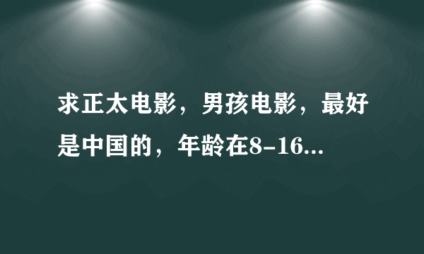 求正太电影，男孩电影，最好是中国的，年龄在8-16为佳，以正太为主角的电影