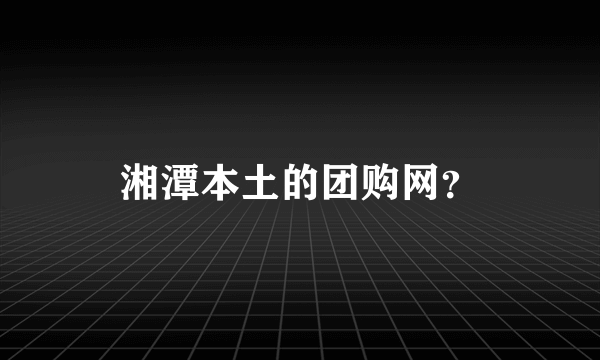 湘潭本土的团购网？