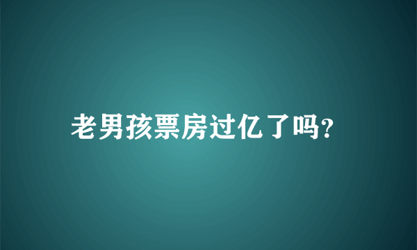 老男孩票房过亿了吗？