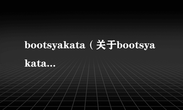 bootsyakata（关于bootsyakata的简介）