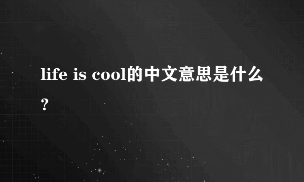 life is cool的中文意思是什么?