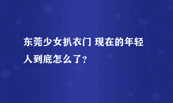 东莞少女扒衣门 现在的年轻人到底怎么了？