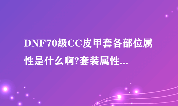 DNF70级CC皮甲套各部位属性是什么啊?套装属性又是什么?