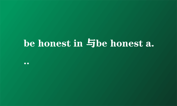 be honest in 与be honest about 有什么区别