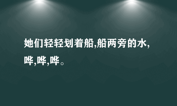 她们轻轻划着船,船两旁的水,哗,哗,哗。