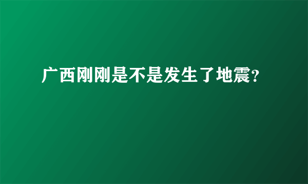 广西刚刚是不是发生了地震？