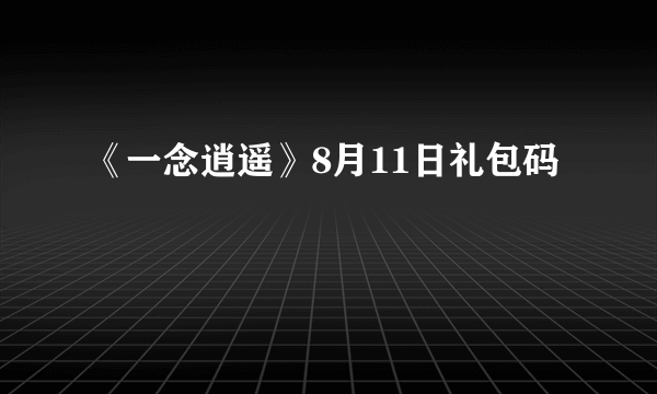 《一念逍遥》8月11日礼包码