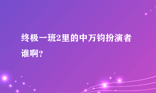 终极一班2里的中万钧扮演者谁啊？