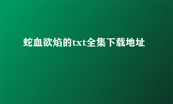 蛇血欲焰的txt全集下载地址