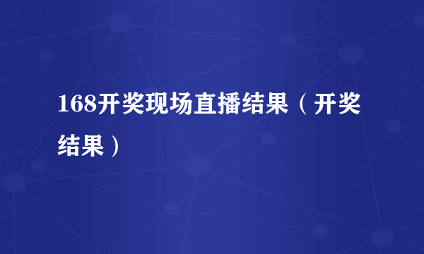 168开奖现场直播结果（开奖结果）