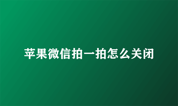 苹果微信拍一拍怎么关闭