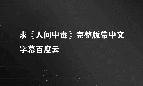 求《人间中毒》完整版带中文字幕百度云