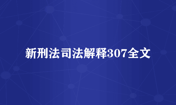 新刑法司法解释307全文