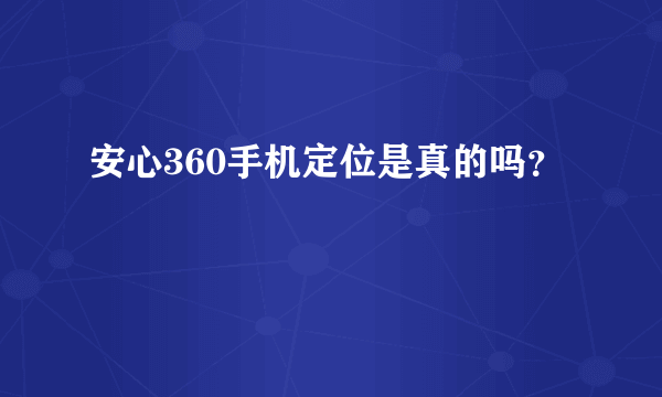 安心360手机定位是真的吗？