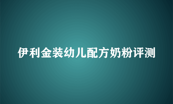 伊利金装幼儿配方奶粉评测