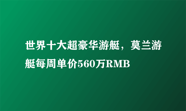 世界十大超豪华游艇，莫兰游艇每周单价560万RMB