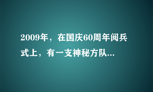 2009年，在国庆60周年阅兵式上，有一支神秘方队首次亮相，即（特