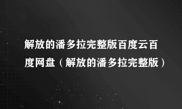 解放的潘多拉完整版百度云百度网盘（解放的潘多拉完整版）