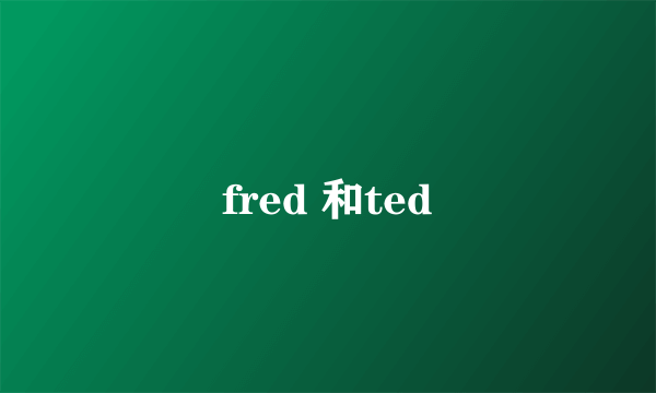 fred 和ted