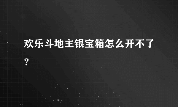 欢乐斗地主银宝箱怎么开不了？