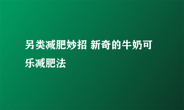 另类减肥妙招 新奇的牛奶可乐减肥法