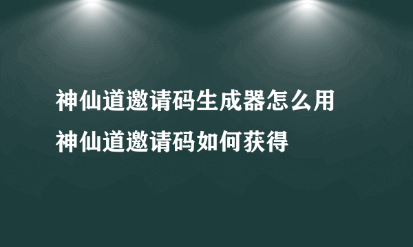 神仙道邀请码生成器怎么用 神仙道邀请码如何获得