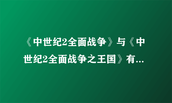 《中世纪2全面战争》与《中世纪2全面战争之王国》有什么区别吗？哪个更好玩？大概各有多大？