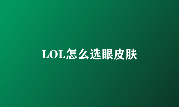 LOL怎么选眼皮肤