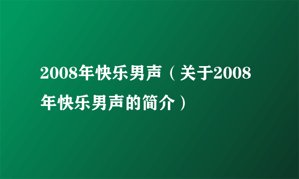 2008年快乐男声（关于2008年快乐男声的简介）