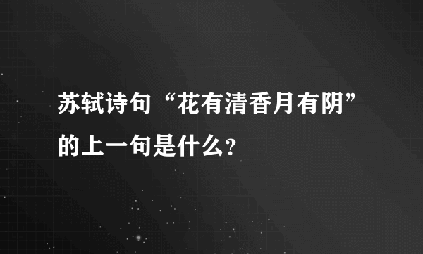 苏轼诗句“花有清香月有阴”的上一句是什么？