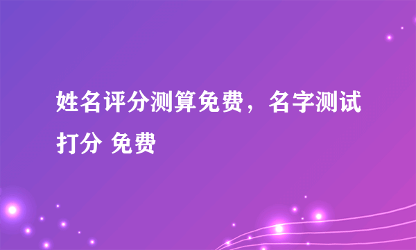 姓名评分测算免费，名字测试打分 免费