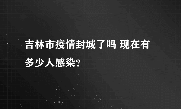 吉林市疫情封城了吗 现在有多少人感染？