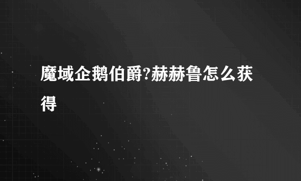 魔域企鹅伯爵?赫赫鲁怎么获得