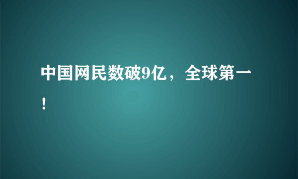 中国网民数破9亿，全球第一！