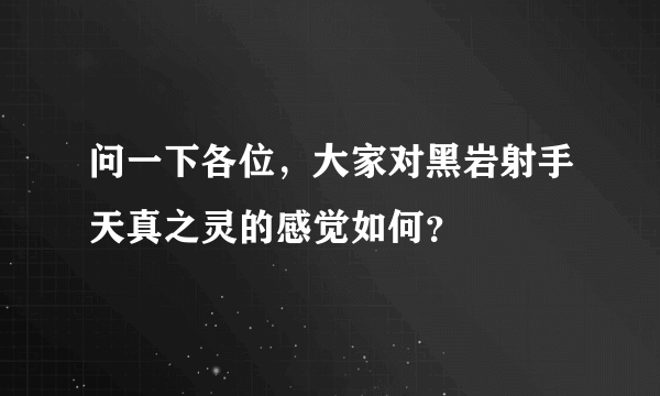 问一下各位，大家对黑岩射手天真之灵的感觉如何？