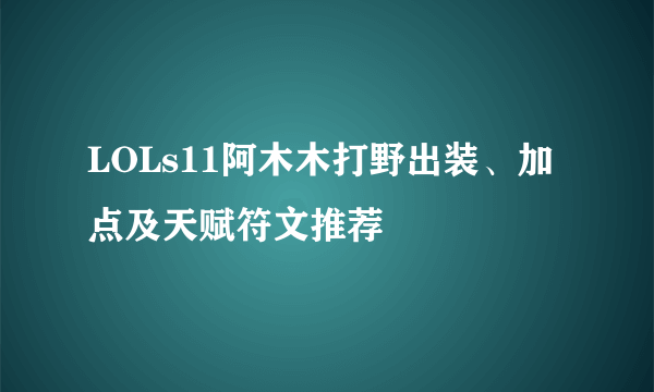 LOLs11阿木木打野出装、加点及天赋符文推荐