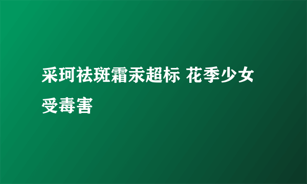 采珂祛斑霜汞超标 花季少女受毒害