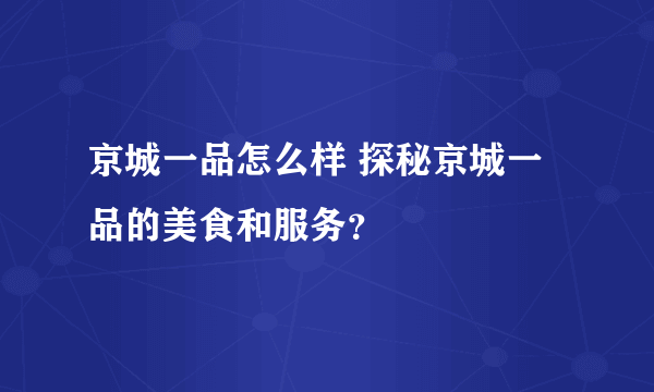 京城一品怎么样 探秘京城一品的美食和服务？