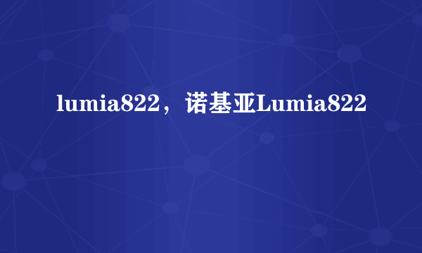 lumia822，诺基亚Lumia822