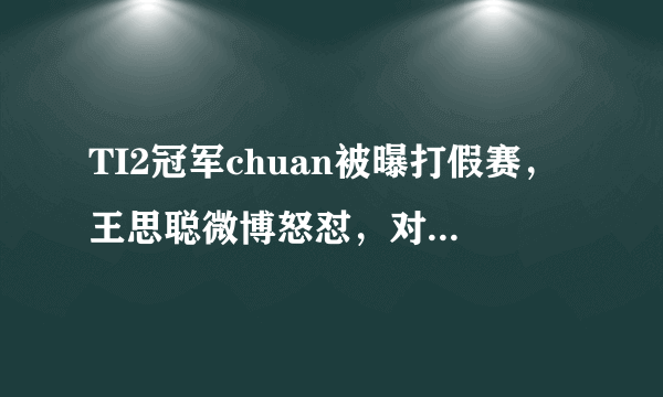 TI2冠军chuan被曝打假赛，王思聪微博怒怼，对此你怎么看？