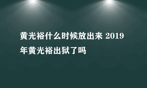 黄光裕什么时候放出来 2019年黄光裕出狱了吗