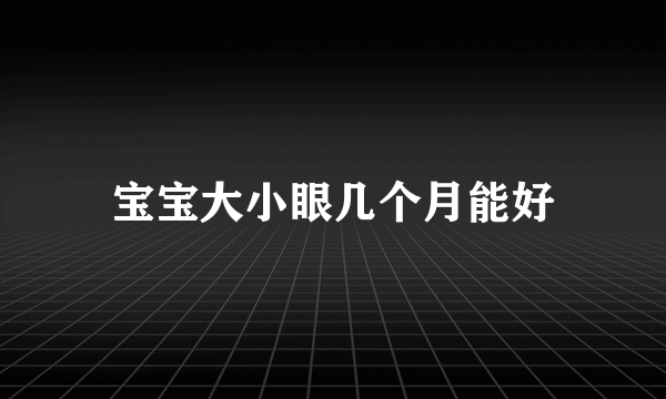 宝宝大小眼几个月能好