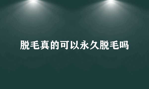 脱毛真的可以永久脱毛吗