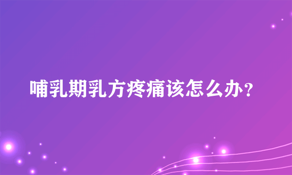 哺乳期乳方疼痛该怎么办？