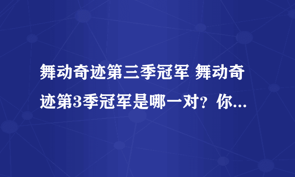 舞动奇迹第三季冠军 舞动奇迹第3季冠军是哪一对？你认为那对最好呢？