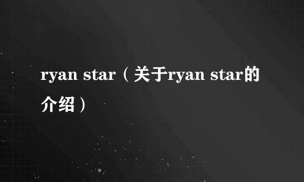 ryan star（关于ryan star的介绍）