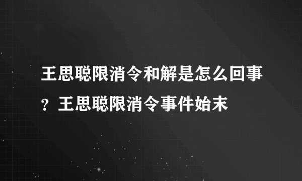 王思聪限消令和解是怎么回事？王思聪限消令事件始末