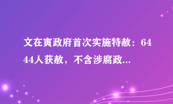 文在寅政府首次实施特赦：6444人获赦，不含涉腐政经人士，你怎么看？