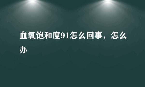 血氧饱和度91怎么回事，怎么办