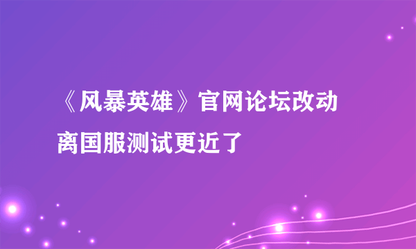 《风暴英雄》官网论坛改动 离国服测试更近了